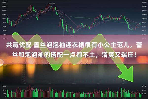 共赢优配 蕾丝泡泡袖连衣裙很有小公主范儿，蕾丝和泡泡袖的搭配一点都不土，清爽又端庄！
